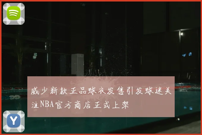 威少新款正品球衣发售引发球迷关注NBA官方商店正式上架