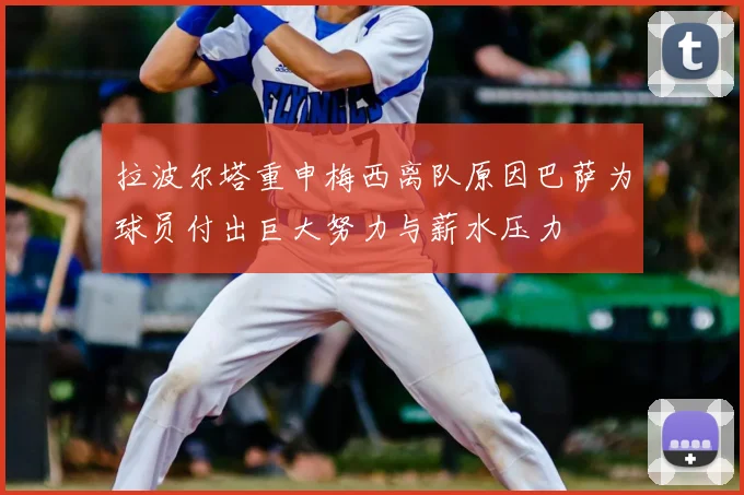 拉波尔塔重申梅西离队原因巴萨为球员付出巨大努力与薪水压力